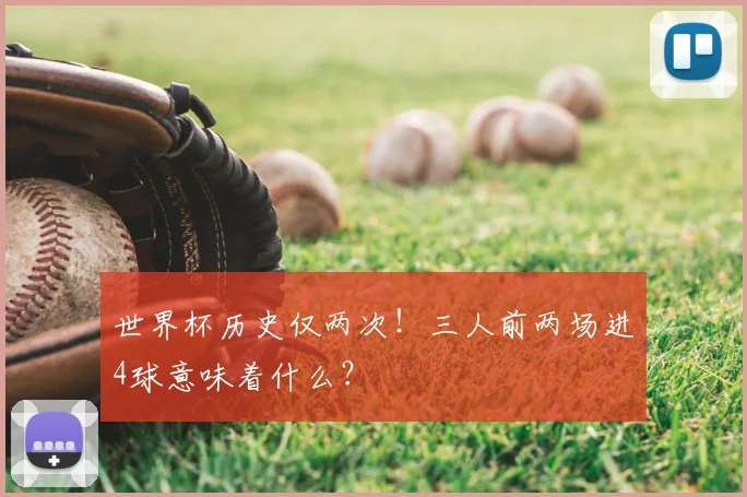 世界杯历史仅两次！三人前两场进4球意味着什么？