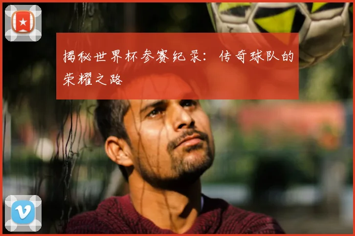 揭秘世界杯参赛纪录：传奇球队的荣耀之路